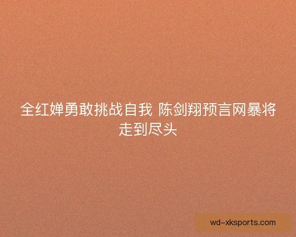 全红婵勇敢挑战自我 陈剑翔预言网暴将走到尽头