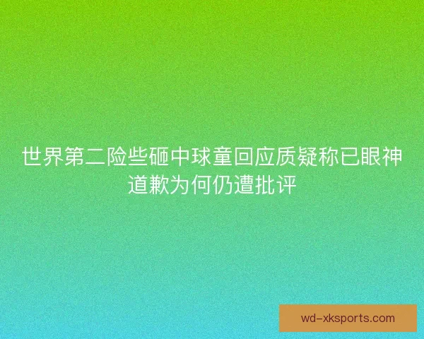 世界第二险些砸中球童回应质疑称已眼神道歉为何仍遭批评